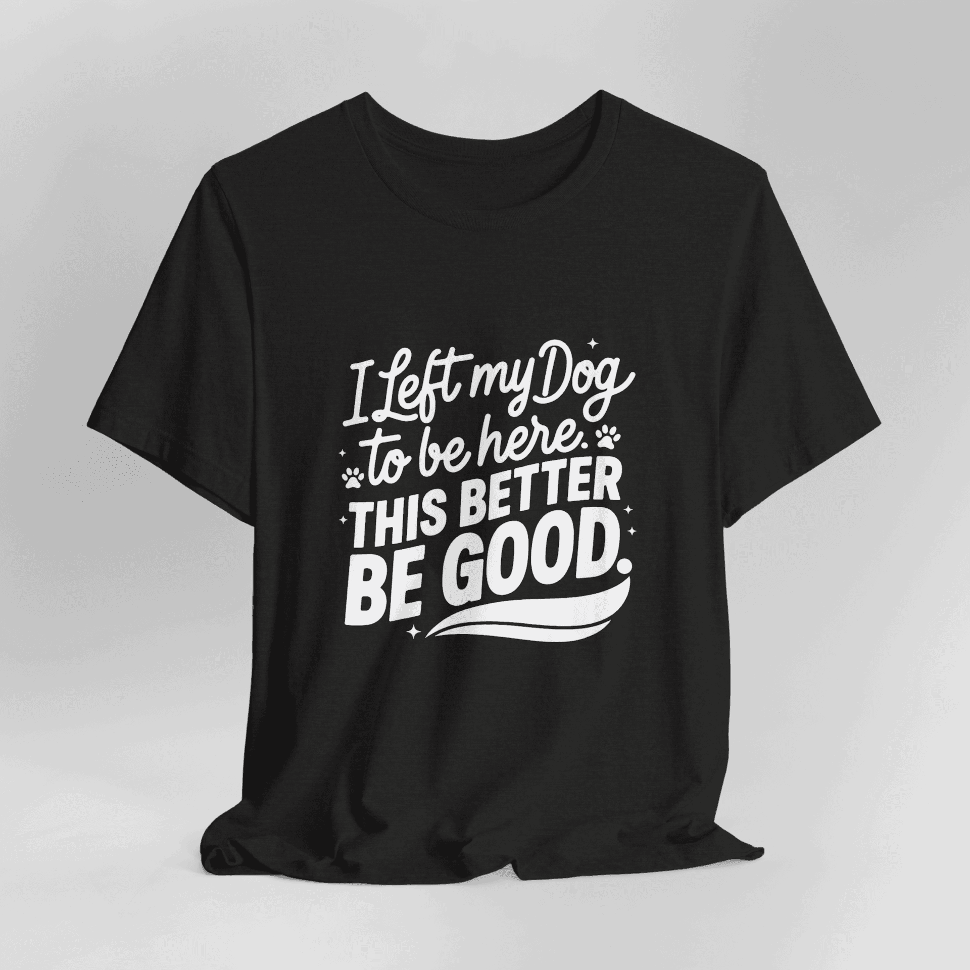 I Left My Dog To Be Here This Better Be Good T-Shirt - Image 4