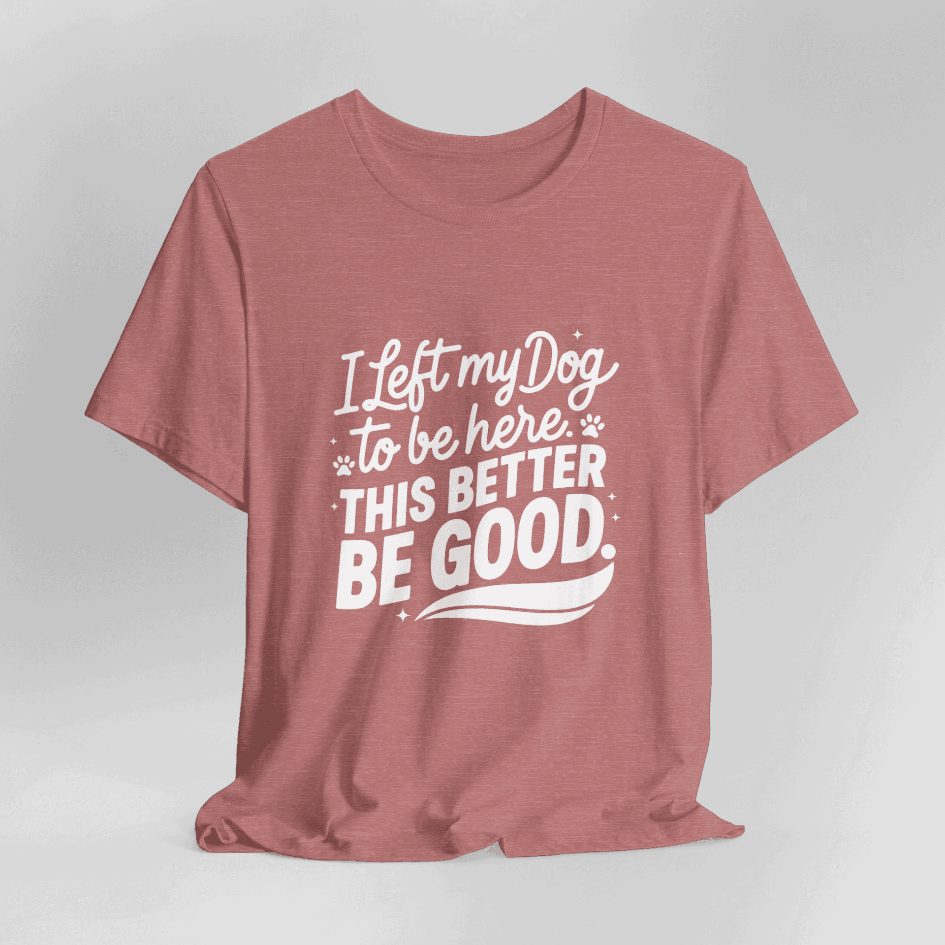 I Left My Dog To Be Here This Better Be Good T-Shirt - Image 6