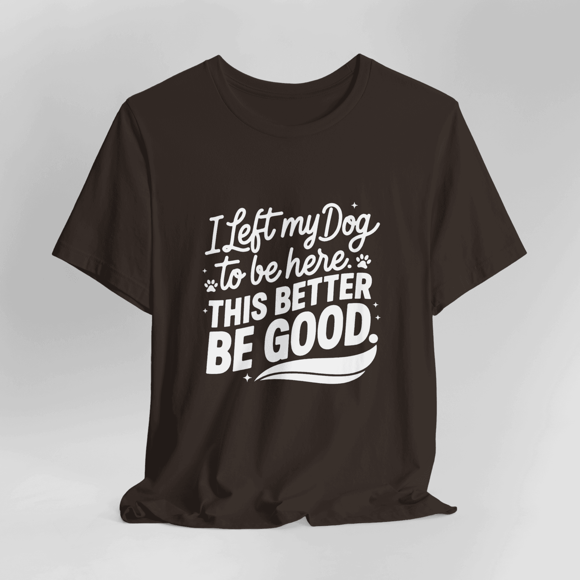 I Left My Dog To Be Here This Better Be Good T-Shirt - Image 16